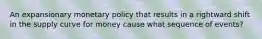 An expansionary monetary policy that results in a rightward shift in the supply curve for money cause what sequence of events?