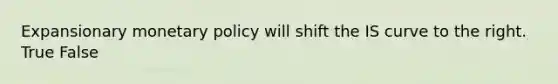 Expansionary <a href='https://www.questionai.com/knowledge/kEE0G7Llsx-monetary-policy' class='anchor-knowledge'>monetary policy</a> will shift the IS curve to the right. True False