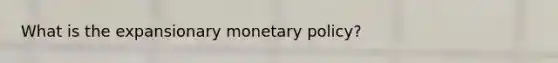 What is the expansionary monetary policy?