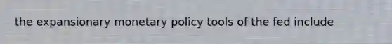 the expansionary <a href='https://www.questionai.com/knowledge/kEE0G7Llsx-monetary-policy' class='anchor-knowledge'>monetary policy</a> tools of the fed include