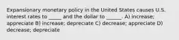 Expansionary monetary policy in the United States causes U.S. interest rates to _____ and the dollar to ______. A) increase; appreciate B) increase; depreciate C) decrease; appreciate D) decrease; depreciate