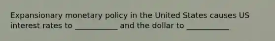 Expansionary monetary policy in the United States causes US interest rates to ___________ and the dollar to ___________