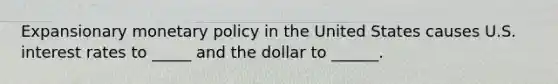 Expansionary monetary policy in the United States causes U.S. interest rates to _____ and the dollar to ______.