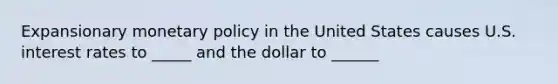 Expansionary <a href='https://www.questionai.com/knowledge/kEE0G7Llsx-monetary-policy' class='anchor-knowledge'>monetary policy</a> in the United States causes U.S. interest rates to _____ and the dollar to ______