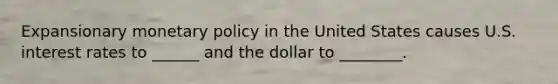 Expansionary monetary policy in the United States causes U.S. interest rates to ______ and the dollar to ________.