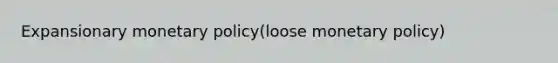 Expansionary <a href='https://www.questionai.com/knowledge/kEE0G7Llsx-monetary-policy' class='anchor-knowledge'>monetary policy</a>(loose monetary policy)