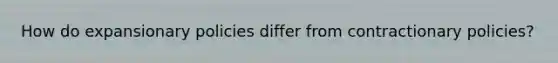 How do expansionary policies differ from contractionary​ policies?