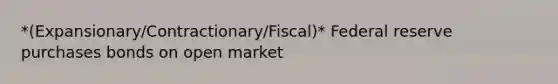 *(Expansionary/Contractionary/Fiscal)* Federal reserve purchases bonds on open market