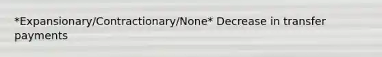 *Expansionary/Contractionary/None* Decrease in transfer payments