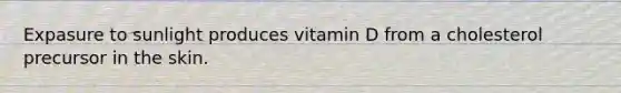 Expasure to sunlight produces vitamin D from a cholesterol precursor in the skin.