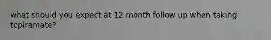what should you expect at 12 month follow up when taking topiramate?