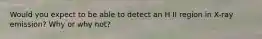 Would you expect to be able to detect an H II region in X-ray emission? Why or why not?