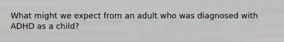 What might we expect from an adult who was diagnosed with ADHD as a child?