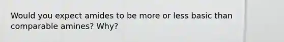 Would you expect amides to be more or less basic than comparable amines? Why?