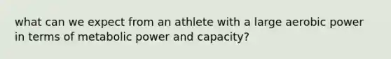 what can we expect from an athlete with a large aerobic power in terms of metabolic power and capacity?