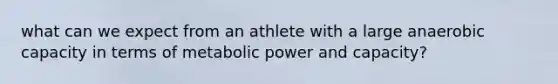 what can we expect from an athlete with a large anaerobic capacity in terms of metabolic power and capacity?