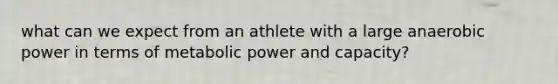 what can we expect from an athlete with a large anaerobic power in terms of metabolic power and capacity?