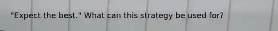 "Expect the best." What can this strategy be used for?