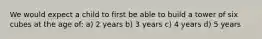 We would expect a child to first be able to build a tower of six cubes at the age of: a) 2 years b) 3 years c) 4 years d) 5 years