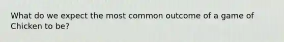 What do we expect the most common outcome of a game of Chicken to be?