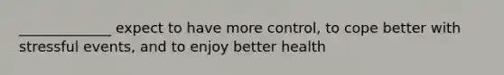 _____________ expect to have more control, to cope better with stressful events, and to enjoy better health