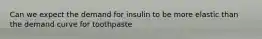 Can we expect the demand for insulin to be more elastic than the demand curve for toothpaste