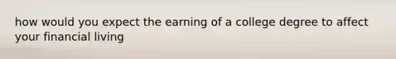 how would you expect the earning of a college degree to affect your financial living