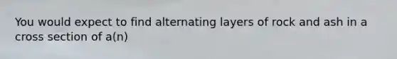 You would expect to find alternating layers of rock and ash in a cross section of a(n)