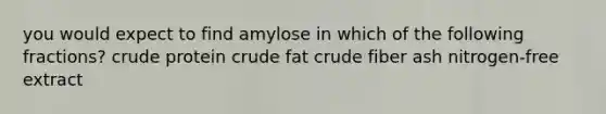 you would expect to find amylose in which of the following fractions? crude protein crude fat crude fiber ash nitrogen-free extract