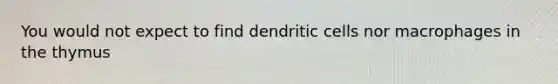 You would not expect to find dendritic cells nor macrophages in the thymus