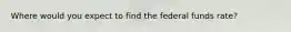 Where would you expect to find the federal funds​ rate?