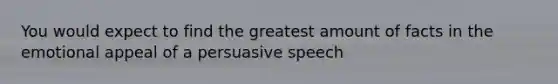 You would expect to find the greatest amount of facts in the emotional appeal of a persuasive speech