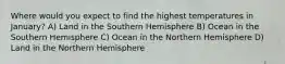 Where would you expect to find the highest temperatures in January? A) Land in the Southern Hemisphere B) Ocean in the Southern Hemisphere C) Ocean in the Northern Hemisphere D) Land in the Northern Hemisphere