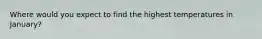 Where would you expect to find the highest temperatures in January?