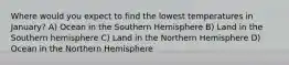 Where would you expect to find the lowest temperatures in January? A) Ocean in the Southern Hemisphere B) Land in the Southern hemisphere C) Land in the Northern Hemisphere D) Ocean in the Northern Hemisphere