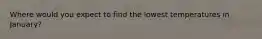 Where would you expect to find the lowest temperatures in January?