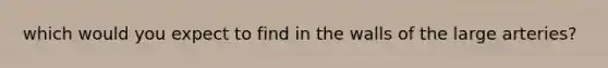 which would you expect to find in the walls of the large arteries?