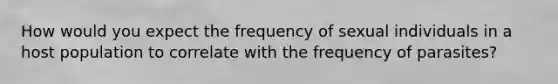 How would you expect the frequency of sexual individuals in a host population to correlate with the frequency of parasites?