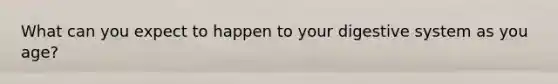 What can you expect to happen to your digestive system as you age?