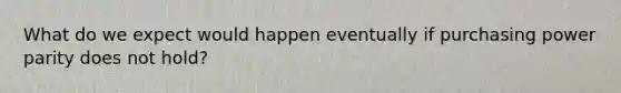 What do we expect would happen eventually if purchasing power parity does not hold?