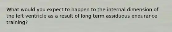 What would you expect to happen to the internal dimension of the left ventricle as a result of long term assiduous endurance training?