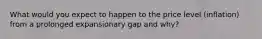 What would you expect to happen to the price level (inflation) from a prolonged expansionary gap and why?