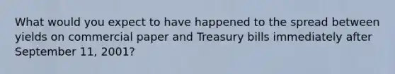 What would you expect to have happened to the spread between yields on commercial paper and Treasury bills immediately after September 11, 2001?