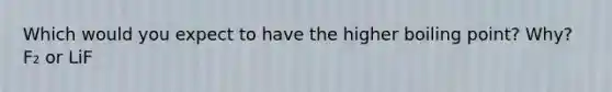 Which would you expect to have the higher boiling point? Why? F₂ or LiF
