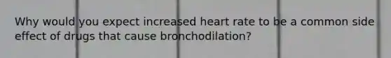 Why would you expect increased heart rate to be a common side effect of drugs that cause bronchodilation?