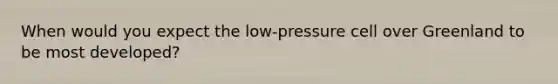 When would you expect the low-pressure cell over Greenland to be most developed?