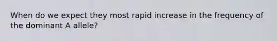 When do we expect they most rapid increase in the frequency of the dominant A allele?