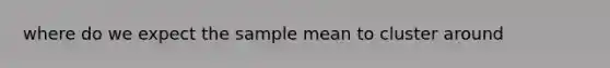 where do we expect the sample mean to cluster around