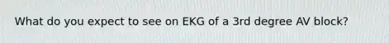 What do you expect to see on EKG of a 3rd degree AV block?