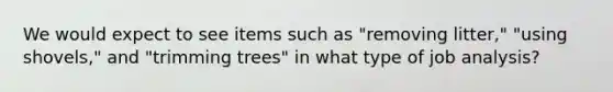 We would expect to see items such as "removing litter," "using shovels," and "trimming trees" in what type of job analysis?